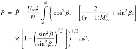 Mathematical equation: \begin{eqnarray} P &=&\hat{P}-\frac{U_\infty\hat{\kappa}}{\hat{r}^j}\int_\psi^{\hat{\psi}}\limits \Bigg\{ \cos^2\beta_*+ \left[\frac{2}{(\gamma-1)M_ \infty^2}+\sin^2\beta_* \right] \notag\\ &&\times\, \left[ 1- \left(\frac{\sin^2\hat{\beta}}{\sin^2\beta_*} \right)^{\frac{\gamma-1}{\gamma}} \right]\Bigg\}^{1/2}{\rm d} \psi', \label{eq:perfectpressure} \end{eqnarray}