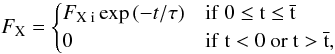 Mathematical equation: \begin{equation} \label{eq:flux} F_{\rm X} = \begin{cases} F_{\rm X \; i} \exp{(-t/\tau)}& {\rm if ~0 \le t \le \bar{t}}\\ 0& {\rm if ~t < 0~ or~t > \bar{t}, } \end{cases} \end{equation}