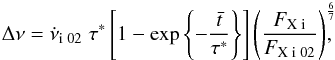 Mathematical equation: \begin{equation} \Delta \nu = \dot{\nu}_{\rm i \; 02} \; \tau^* \left[ 1 - \exp{\left\{-\frac{\bar{t}}{\tau^*}\right\}}\right] \left(\frac{F_{\rm X \; i}}{F_{\rm X \; i \; 02}}\right)^{\frac{6}{7}}\!\!\!\!, \label{eq:delta_nu} \end{equation}