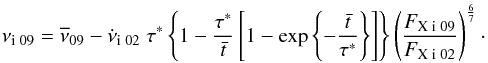 Mathematical equation: \begin{equation} \nu_{\rm i \;09} = \overline{\nu}_{09} - \dot{\nu}_{\rm i \; 02} \; \tau^* \left\{1 - \frac{\tau^*}{\bar{t}} \left[ 1 - \exp{\left\{-\frac{\bar{t}}{\tau^*}\right\}}\right]\right\} \left(\frac{F_{\rm X \; i\; 09}}{F_{\rm X \; i \; 02}}\right)^{\frac{6}{7}}\cdot \label{eq:nudot} \end{equation}