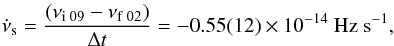 Mathematical equation: \begin{equation} \dot{\nu}_{\rm s} = \frac{(\nu_{\rm i \;09} - \nu_{\rm f \;02})}{\Delta t} = \np{-0.55(12)}{-14} ~ \textrm{Hz s}^{-1}, \label{eq:spindown_02_09} \end{equation}