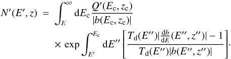 Mathematical equation: \begin{eqnarray} N'(E',z) &=& \int_E^{\infty} {\rm d}E_{\rm c}\frac{Q'(E_{\rm c},z_{\rm c})}{|b(E_{\rm c},z_{\rm c})|} \nonumber \\ &&\times \, \exp{\int_{E'}^{E_{\rm c}}{\rm d}E''\left[\frac{T_{\rm d}(E'')|\frac{{\rm d}b}{{\rm d}E}(E'',z'')|-1}{T_{\rm d}(E'')|b(E'',z'')|}\right]}\cdot \end{eqnarray}