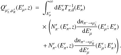 Mathematical equation: \begin{eqnarray} Q'_{\mu^-_L,\mu^+_R}(E'_\mu,z) &=& \int_{E'_\mu}^{\infty} {\rm d}E'_\pi T_{\pi,{\rm d}}^{-1}(E'_\pi) \nonumber \\ && \times \, \left( N'_{\pi^-}(E'_\pi,z) \frac{{\rm d}n_{\pi^- \rightarrow\mu^-_L}}{{\rm d}E'_\mu}(E'_\mu;E'_\pi) \right. \nonumber \\ && \left. +\, N'_{\pi^+}(E'_\pi,z)\frac{{\rm d}n_{\pi^+ \rightarrow \mu^-_R}}{{\rm d}E'_\mu}(E'_\mu;E'_\pi) \right). \end{eqnarray}
