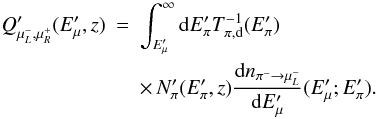 Mathematical equation: \begin{eqnarray} Q'_{\mu^-_L,\mu^+_R}(E'_\mu,z) &=& \int_{E'_\mu}^{\infty} {\rm d}E'_\pi T_{\pi, {\rm d}}^{-1}(E'_\pi) \nonumber \\ && \times\, N'_{\pi}(E'_\pi,z) \frac{{\rm d}n_{\pi^- \rightarrow \mu^-_L}}{{\rm d}E'_\mu}(E'_\mu;E'_\pi). \label{QmuL} \end{eqnarray}