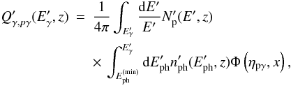 Mathematical equation: \begin{eqnarray} Q'_{\gamma, p\gamma}(E'_\gamma,z) &=& \frac{1}{4\pi}\int_{E'_\gamma}\frac{{\rm d}E'}{E'} N'_{\rm p}(E',z) \nonumber \\ && \times \, \int_{E_{\rm ph}^{\rm (min)}}^{E'_\gamma}{\rm d}E_{\rm ph}' n'_{\rm ph}(E_{\rm ph}',z)\Phi\left(\eta_{\rm p\gamma},x\right), \end{eqnarray}