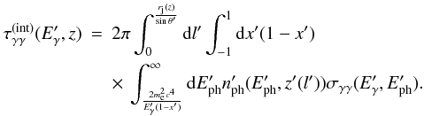 Mathematical equation: \begin{eqnarray} \tau_{\gamma\gamma}^{\rm(int)}(E'_\gamma,z) &=& 2\pi\int_{0}^{\frac{r_{\rm j}(z)}{\sin{\theta'}}} {\rm d}l' \int_{-1}^1 {\rm d}x'(1-x') \nonumber \\ && \times \, \int_{\frac{2m_{\rm e}^2c^4}{E'_\gamma(1-x')}}^{\infty} {\rm d}E'_{\rm ph} n'_{\rm ph}(E'_{\rm ph},z'(l')) \sigma_{\gamma\gamma}(E'_\gamma,E'_{\rm ph}). \end{eqnarray}