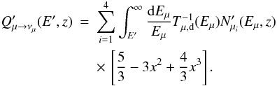 Mathematical equation: \begin{eqnarray} Q'_{\mu\rightarrow\nu_\mu}(E',z) &=& \sum_{i=1}^4\int_{E'}^{\infty}\frac{{\rm d}E_\mu}{E_\mu} T^{-1}_{\mu,\rm d}(E_\mu)N'_{\mu_i}(E_\mu,z) \nonumber \\ && \times \, \left[\frac{5}{3}- 3x^2+\frac{4}{3}x^3 \right]. \end{eqnarray}