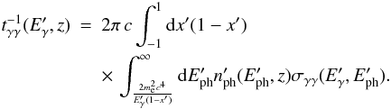 Mathematical equation: \begin{eqnarray} t_{\gamma\gamma}^{-1}(E'_\gamma,z) &=& 2\pi \, c \int_{-1}^1{\rm d}x'(1-x') \nonumber \\ && \times \, \int_{\frac{2m_{\rm e}^2c^4}{E'_\gamma(1-x')}}^{\infty} {\rm d}E'_{\rm ph} n'_{\rm ph}(E'_{\rm ph},z) \sigma_{\gamma\gamma}(E'_\gamma,E'_{\rm ph}). \end{eqnarray}