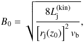 Mathematical equation: \begin{eqnarray} {B_0}= \sqrt{\frac{{8}L_{\rm j}^{\rm(kin)}}{\left[r_{\rm j}(z_0)\right]^2 v_{\rm b} }}, \end{eqnarray}