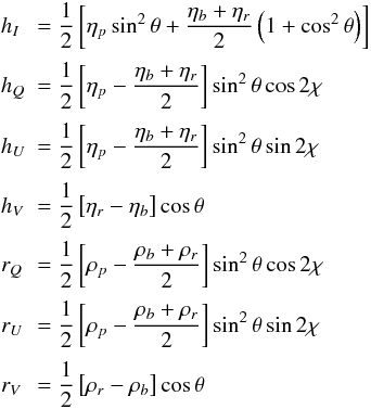 Mathematical equation: \begin{equation} \begin{array}{ll} \medskip h_I &= \displaystyle \frac{1}{2} \left[\eta_p \sin^2 \theta + \frac{\eta_b+\eta_r}{2} \left(1+ \cos^2 \theta\right)\right]\\ \medskip h_Q &= \displaystyle \frac{1}{2} \left[\eta_p - \frac{\eta_b+\eta_r}{2}\right] \sin^2 \theta \cos 2 \chi\\ \medskip h_U &= \displaystyle \frac{1}{2} \left[\eta_p - \frac{\eta_b+\eta_r}{2}\right] \sin^2 \theta \sin 2 \chi\\ \medskip h_V &= \displaystyle \frac{1}{2} \left[\eta_r - \eta_b\right] \cos \theta\\ \medskip r_Q &=\displaystyle \frac{1}{2} \left[\rho_p - \frac{\rho_b+\rho_r}{2}\right] \sin^2 \theta \cos 2 \chi\\ \medskip r_U &=\displaystyle \frac{1}{2} \left[\rho_p - \frac{\rho_b+\rho_r}{2}\right] \sin^2 \theta \sin 2 \chi\\ \medskip r_V &=\displaystyle \frac{1}{2} \left[\rho_r - \rho_b\right] \cos \theta \end{array} \end{equation}