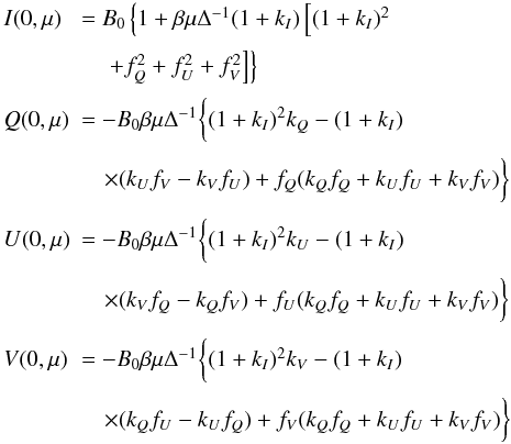 Mathematical equation: \begin{equation} \begin{array}{ll} \medskip I(0,\mu) & = B_0 \left\{ 1 + \beta \mu \Delta^{-1} (1+k_I) \left[ (1+k_I)^2 \right. \right. \\ \medskip & \left. \left. \quad + f^2_Q + f^2_U + f^2_V \right] \right\} \\ \medskip Q(0,\mu) & = -B_0 \beta \mu \Delta^{-1} \bigg\{ (1+k_I)^2 k_Q - (1+k_I) \\ \medskip & \quad \times (k_U f_V -k_V f_U) + f_Q(k_Qf_Q+k_Uf_U + k_Vf_V) \bigg\} \\ \medskip U(0,\mu) & = -B_0 \beta \mu \Delta^{-1} \bigg\{ (1+k_I)^2 k_U - (1+k_I) \\ \medskip & \quad \times(k_V f_Q -k_Q f_V) + f_U(k_Qf_Q +k_Uf_U + k_Vf_V) \bigg\}\\ \medskip V(0,\mu) & = -B_0 \beta \mu \Delta^{-1} \bigg\{ (1+k_I)^2 k_V - (1+k_I) \\ \medskip & \quad \times (k_Q f_U -k_U f_Q) + f_V(k_Qf_Q + k_Uf_U + k_Vf_V) \bigg\} \end{array} \label{unnorach} \end{equation}
