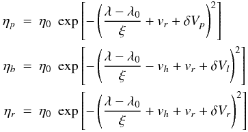 Mathematical equation: \begin{eqnarray} \eta _{p}& =& \displaystyle \eta_0 \; \exp \left[-\left( \frac{\lambda - \lambda_0}{\xi} + v_r + \delta V_p \right)^2 \right]\nonumber\\ \eta _{b} &=& \displaystyle \eta_0 \; \exp\left[-\left( \frac{\lambda - \lambda_0}{\xi} - v_h + v_r + \delta V_l\right)^2 \right]\ \nonumber\\ \eta _{r} &= &\displaystyle \eta_0 \; \exp\left[-\left( \frac{\lambda - \lambda_0}{\xi} + v_h + v_r+ \delta V_r\right)^2 \right] \end{eqnarray}