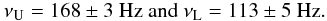 Mathematical equation: \begin{equation} \nu_{{\rm U}} = 168\pm3~{\rm Hz~and~}\nu_{{\rm L}} = 113\pm5~{\rm Hz}. \label{equation:3:2} \end{equation}