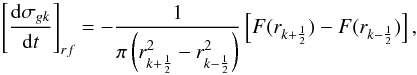 Mathematical equation: \begin{equation} \label{dsigmarf1} \left[ \frac{{\rm d} \sigma_{g k}}{{\rm d} t} \right]_{rf} = - \frac{1}{\pi \left( r^2_{k+\frac{1}{2}} - r^2_{k-\frac{1}{2}} \right) } \left[ F(r_{k+\frac{1}{2}}) - F(r_{k-\frac{1}{2}}) \right], \end{equation}