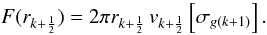 Mathematical equation: \begin{equation} \label{flux3} F(r_{k+\frac{1}{2}}) = 2 \pi r_{k+\frac{1}{2}} \, v_{k+\frac{1}{2}} \left[\sigma_{g (k+1)} \right]. \end{equation}