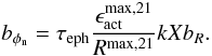 Mathematical equation: \begin{equation} b_{\phi_{\rm n}} = \tau_{\rm eph} \frac{\epsilon_{\rm act}^{\rm max,21}}{R^{\rm max,21}} k X b_R. \label{IMeq28} \end{equation}