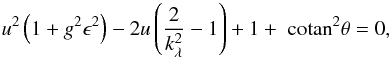 Mathematical equation: \begin{equation} u^2 \left(1 + g^2 \epsilon^2 \right) - 2u \left(\frac{2}{\ks^2}-1\right)+1+\cotan^2 \theta =0, \label{eq:uofk_withlambda} \end{equation}