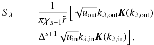 Mathematical equation: \begin{eqnarray} \label{eq:slambdainhomo} \Ss &=& - \frac{1}{\pi \chi_{s+1} \tir} \left[ \sqrt{\uout} \ksout \elik(\ksout)\right.\\ && \left. - \Delta^{s+1} \sqrt{\uin} \ksin \elik(\ksin) \right], \nonumber \end{eqnarray}