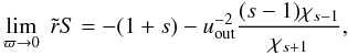 Mathematical equation: \appendix \setcounter{section}{2} \begin{equation} \lim_{\varpi \rightarrow 0} \; \tir S = -(1+s)-\uout^{-2}\frac{(s-1)\chi_{s-1}}{\chi_{s+1}}, \end{equation}