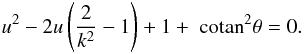 Mathematical equation: \begin{equation} u^2 - 2u \left(\frac{2}{k^2}-1\right)+1+\cotan^2 \theta=0. \label{eq:uofk} \end{equation}