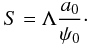 Mathematical equation: \begin{equation} S = \Lambda \frac{a_0}{\psi_0}\cdot \end{equation}