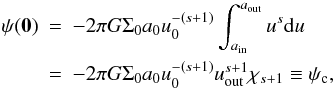 Mathematical equation: \begin{eqnarray} \nonumber \psi(\vec{0}) & =& -2 \pi G \Sigma_0 a_0 u_0^{-(s+1)}\int_{\ain}^{\aout}{u^s {\rm d}u}\\ & = &- 2 \pi G \Sigma_0 a_0 u_0^{-(s+1)} \uout^{s+1} \chi_{s+1} \equiv \psic, \label{psiatthecenter} \end{eqnarray}