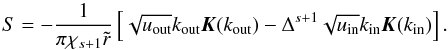 Mathematical equation: \begin{equation} S = - \frac{1}{\pi \chi_{s+1} \tir} \left[ \sqrt{\uout} \kout \elik(\kout) - \Delta^{s+1} \sqrt{\uin} \kint \elik(\kint) \right]. \label{eq:sinhomo} \end{equation}