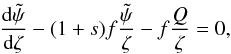 Mathematical equation: \begin{equation} \frac{{\rm d} \tpsi}{{\rm d} \zeta}- (1+s) f \frac{\tilde{\psi}}{\zeta} - f \frac{Q}{\zeta} =0, \label{eq:tbvpmapping} \end{equation}