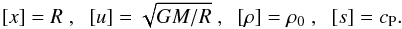Mathematical equation: \begin{eqnarray} \lefteqn{ [x] = R\;,\;\; [u]=\sqrt{GM/R}\;,\;\;[\rho]=\rho_0\;,\;\;[s]=c_{\rm P}.} \end{eqnarray}