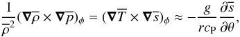 Mathematical equation: \begin{equation} \frac{1}{\mean{\rho}^2} (\bm\nabla\mean{\rho} \times \bm\nabla \mean{p})_\phi =(\bm\nabla\mean{T} \times \bm\nabla \mean{s})_\phi \approx-\frac{g}{rc_{\rm P}}\frac{\pd \mean{s}}{\pd \theta}, \end{equation}