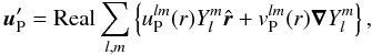 Mathematical equation: \begin{equation} \label{eq:sph1} \vec{u}'_{\rm P}={\rm Real} \sum_{l,m} \left\lbrace u_{\rm P}^{lm}(r)Y_l^m\ru + v_{\rm P}^{lm}(r)\ve{\nabla}Y_l^m\right\rbrace, \end{equation}