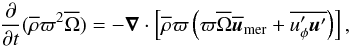 Mathematical equation: \begin{equation} \frac{\pd}{\pd t} (\mean{\rho}\varpi^2 \mean{\Omega}) =-\bm\nabla\cdot \left[\mean{\rho}\varpi\left(\varpi \mean{\Omega} \meanv{u}_{\rm mer} + \mean{u_\phi' \bm{u}'}\right)\right], \end{equation}
