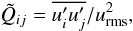 Mathematical equation: \begin{equation} \label{eq:qij} \tilde{Q}_{ij}=\mean{u_i' u'_j}/\urms^2, \end{equation}