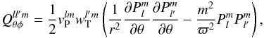 Mathematical equation: \begin{equation} \label{eq:qtpkkl} \nonumber Q_{\theta\phi}^{ll'm}=\frac{1}{2}v_{\rm P}^{lm}w_{\rm T}^{l'm}\left(\frac{1}{r^2} \frac{\partial P_l^m}{\partial\theta}\frac{\partial P_{l'}^m} {\partial\theta}-\frac{m^2}{\varpi^2}P_l^mP_{l'}^m\right), \end{equation}