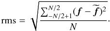 Mathematical equation: \begin{equation} {\rm rms} =\sqrt {\frac {\sum_{-N/2+1}^{N/2}(\vec{f}-\widetilde{{\vec f}})^2}{N }}\cdot \label{equ_rms} \end{equation}