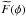 Mathematical equation: \hbox{$\widetilde{F}(\phi)$}