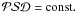 Mathematical equation: \hbox{$\mathcal{PSD}={\rm const}.$}