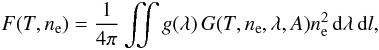 Mathematical equation: \begin{equation} F(T,n_\mathrm{e}) = \frac{1}{4\pi} \iint g(\lambda) \,G(T,n_\mathrm{e},\lambda,A) n_{\mathrm{e}}^2 \,\mathrm{d} \lambda\, \mathrm{d}l, \label{Eq:Filter_response} \end{equation}