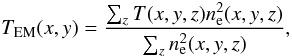 Mathematical equation: \begin{equation} T_\mathrm{EM}(x,y) = \frac{\sum_{z} T(x,y,z) n_\mathrm{e}^2(x,y,z)}{\sum_{z} n_\mathrm{e}^2(x,y,z)}, \label{Eq:Tem} \end{equation}