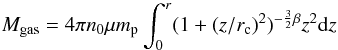 Mathematical equation: \begin{equation} M_{\rm gas} = 4 \pi n_0 \mu m_{\rm p} \int_0^r (1+(z/r_{\rm c})^2)^{-\frac{3}{2} \beta} z^2 {\rm d}z \end{equation}