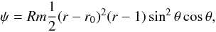Mathematical equation: \begin{equation} \psi= Rm\frac{1}{2}(r-r_0)^2(r-1)\sin^2\theta\cos\theta, \end{equation}