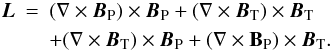 Mathematical equation: \begin{eqnarray} \vec{L}&=&(\nabla\times\vec{B}_{\rm P})\times \vec{B}_{\rm P}+(\nabla\times\vec{B}_{\rm T})\times \vec{B}_{\rm T} \nonumber \\\label{lorentz} &&+(\nabla\times\vec{B}_{\rm T})\times \vec{B}_{\rm P}+(\nabla\times{\bf B_{\rm P}})\times \vec{B}_{\rm T}. \end{eqnarray}