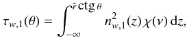 Mathematical equation: \begin{eqnarray} \tau_{w,1} (\theta)= \int_{-\infty}^{\tilde{r}\, \mbox{ctg}\, \theta} n_{w,1}^2(z)\,\chi(\nu)\,{\rm d}z, \label{eq28} \end{eqnarray}