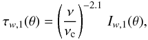 Mathematical equation: \begin{eqnarray} \tau_{w,1} (\theta)= \left({{\nu}\over{\nu_{\rm c}}}\right)^{-2.1} \,I_{w,1}(\theta), \label{eq30} \end{eqnarray}