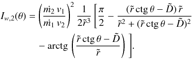Mathematical equation: \begin{eqnarray} I_{w,2}(\theta)&=& \left({{\dot{m_2}\,v_1}\over{\dot{m_1}\,v_2}}\right)^2 {{1}\over{2 \tilde{r}^3}}\, \Bigg[{{\pi}\over{2}} - {{(\tilde{r}\,\mbox{ctg}\,\theta - \tilde{D})\,\tilde{r}} \over{\tilde{r}^2 + (\tilde{r}\,\mbox{ctg}\,\theta - \tilde{D})^2}} \nonumber \\ &&\quad- {\rm arctg}\,\left({{\tilde{r}\,\mbox{ctg}\,\theta - \tilde{D}}\over{\tilde{r}}}\right)\,\Bigg]. \nonumber \end{eqnarray}