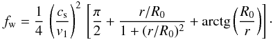 Mathematical equation: \appendix \setcounter{section}{1} \begin{eqnarray} f_{\rm w}= {{1}\over{4}}\, \left ({{c_{\rm s}}\over{v_1}}\right)^2 \, \left [{{\pi}\over{2}} + {{r/R_0}\over{1 + (r/R_0)^2}} + \mbox{arctg}\left({{R_0}\over{r}}\right) \right]\cdot \label{a13} \end{eqnarray}
