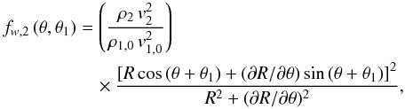 Mathematical equation: \begin{eqnarray} f_{w,2}\,(\theta,\theta_1)&=& \left({{\rho_{2}\, v_{2}^{2}} \over{\rho_{1,0}\, v_{1,0}^{2}}}\right)\, \nonumber \\ &&\quad \times {{{[R\,\mbox{cos}\,(\theta + \theta_1) + (\partial R/ \partial \theta)\, \mbox{sin}\,(\theta + \theta_1)]}^2} \over{R^2 + (\partial R/ \partial \theta)^2}}, \label{eq11} \end{eqnarray}