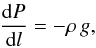 Mathematical equation: \begin{eqnarray} {{{\rm d}P}\over{{\rm d}l}}= - \rho \,g, \label{eq12} \end{eqnarray}