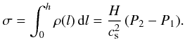 Mathematical equation: \begin{eqnarray} \sigma= \int_0^h \rho(l)\,{\rm d}l = {{H}\over{c_{\rm s}^2}}\,(P_2 - P_1). \label{eq14} \end{eqnarray}