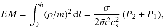Mathematical equation: \begin{eqnarray} EM= \int_0^h (\rho/\bar m)^2 \,{\rm d}l = {{\sigma} \over{2 \bar{m}^2 c_{\rm s}^2}}\,(P_2 + P_1), \label{eq15} \end{eqnarray}